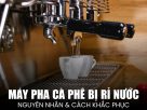 Máy Pha Cà Phê Bị Rỉ Nước: Nguyên Nhân & Cách Khắc Phục Hiệu Quả 100%